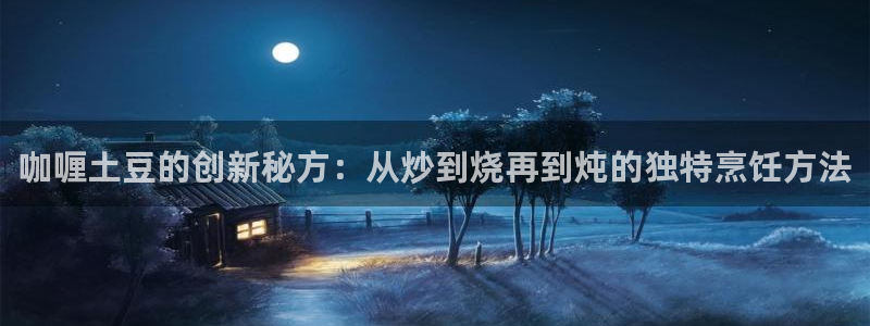 咖喱土豆的创新秘方：从炒到烧再到炖的独特烹饪方法
